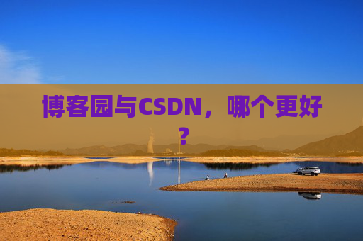 博客园与CSDN，哪个更好？